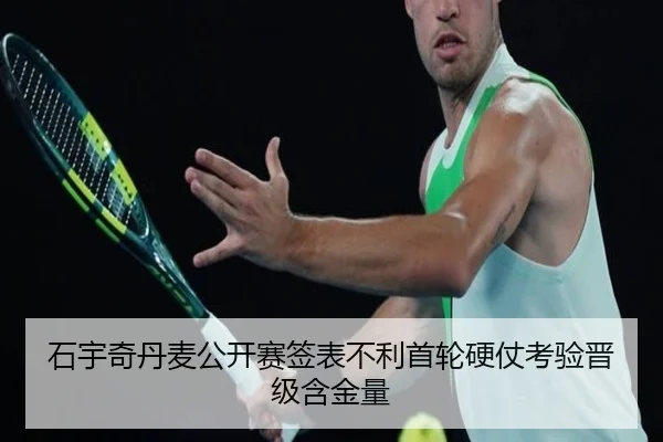 石宇奇丹麦公开赛签表不利首轮硬仗考验晋级含金量（kaiyun）