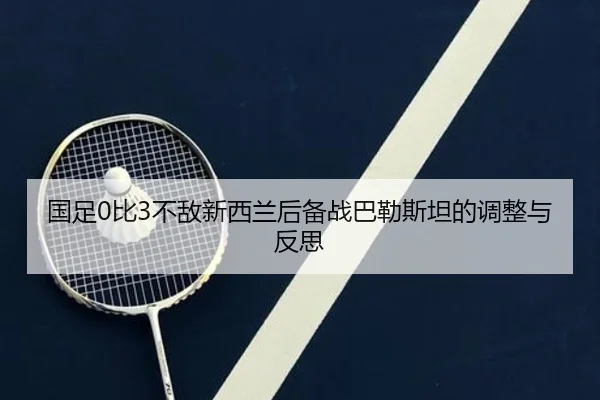 国足0比3不敌新西兰后备战巴勒斯坦的调整与反思 | kaiyun